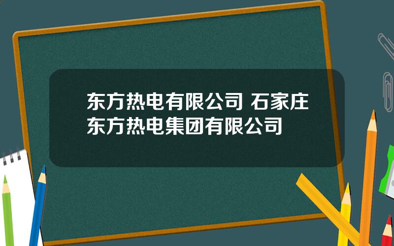 东方热电有限公司 石家庄东方热电集团有限公司